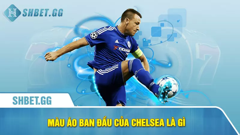 Chelsea có bao nhiêu cúp C1 và lịch sử vô địch 5 Màu áo ban đầu của Chelsea là gì?