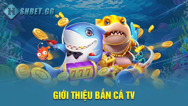 Bắn cá TV - Xả đạn thả ga săn xu thưởng vô tận 3 Giới thiệu bắn cá TV