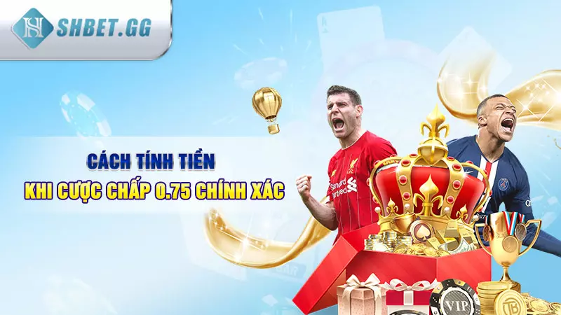 Cược chấp 0.75 là gì? Mẹo chọn kèo bóng đá chính xác 4 Cách tính tiền khi cược chấp 0.75 chính xác